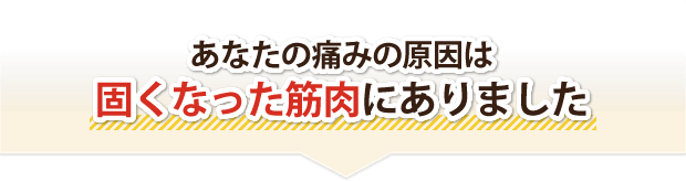 あなたの痛みの原因は固くなった筋肉にありました