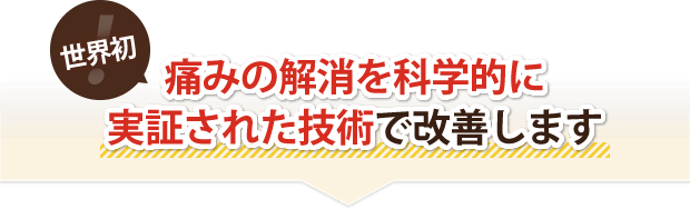 世界初!痛みの解消を科学的に実証された技術で改善します